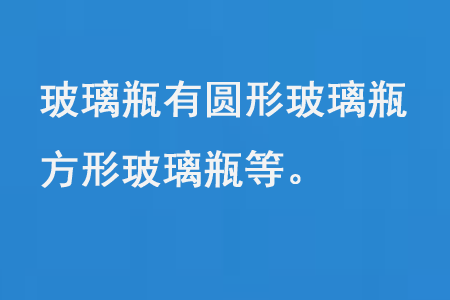 玻璃瓶有圓形玻璃瓶、方形玻璃瓶等 玻璃瓶有圓形玻璃瓶、方形玻璃瓶等